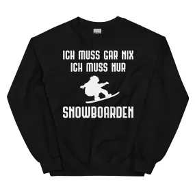 Ich Muss Gar Nix Ich Muss Nur Snowboarden - Sweatshirt (Unisex)